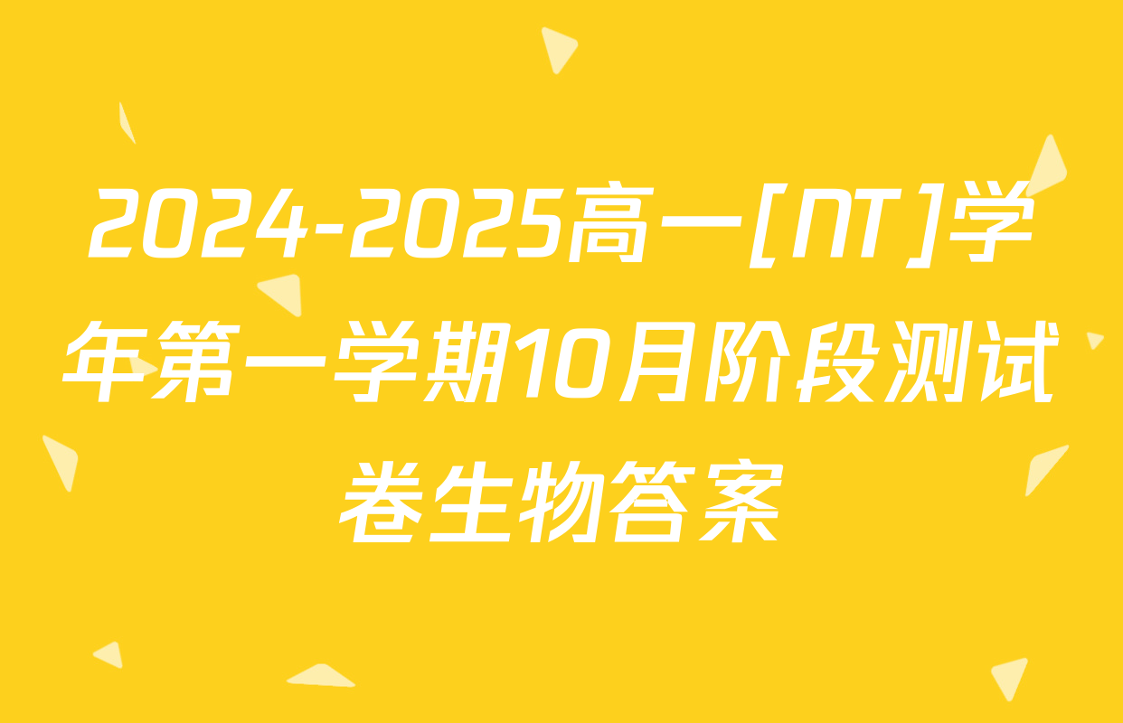2024-2025高一[NT]学年第一学期10月阶段测试卷生物答案
