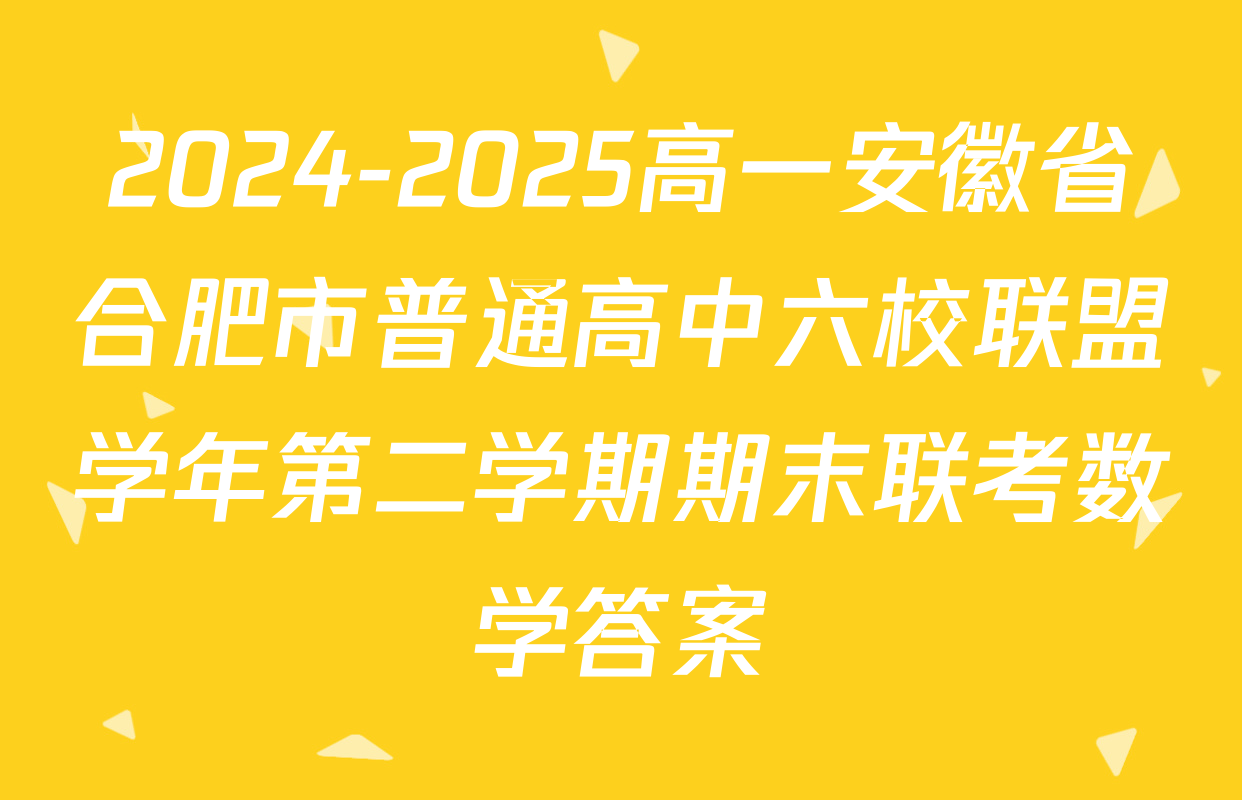 2024-2025高一安徽省合肥市普通高中六校联盟学年第二学期期末联考数学答案