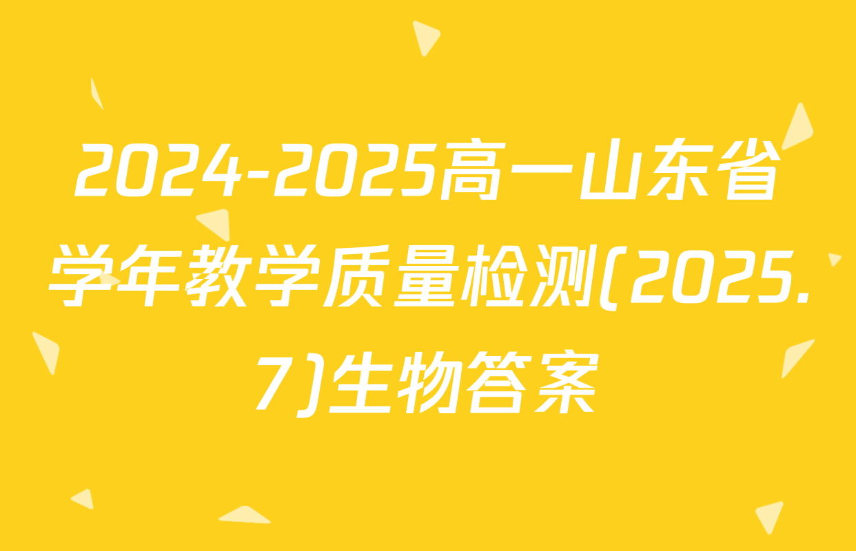 2024-2025高一山东省学年教学质量检测(2025.7)生物答案