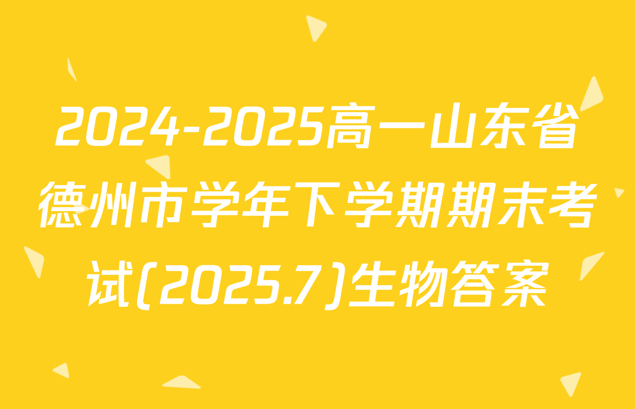 2024-2025高一山东省德州市学年下学期期末考试(2025.7)生物答案