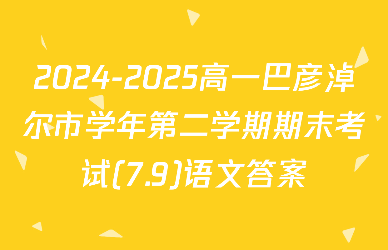 2024-2025高一巴彦淖尔市学年第二学期期末考试(7.9)语文答案