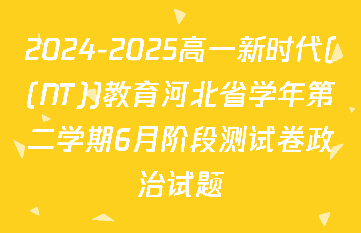 2024-2025高一新时代((NT))教育河北省学年第二学期6月阶段测试卷政治试题