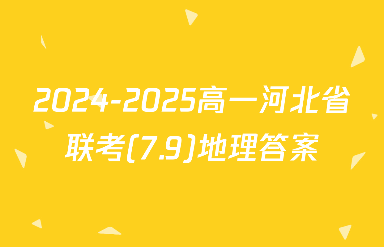 2024-2025高一河北省联考(7.9)地理答案