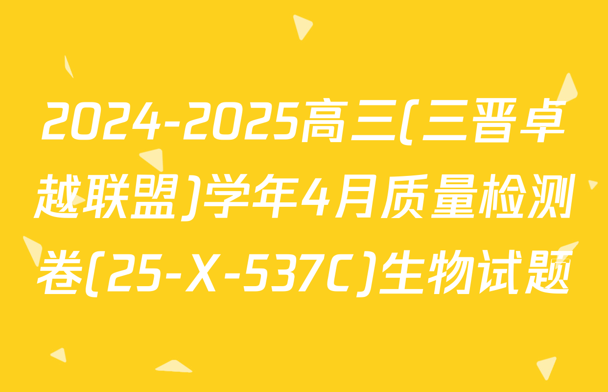 2024-2025高三(三晋卓越联盟)学年4月质量检测卷(25-X-537C)生物试题