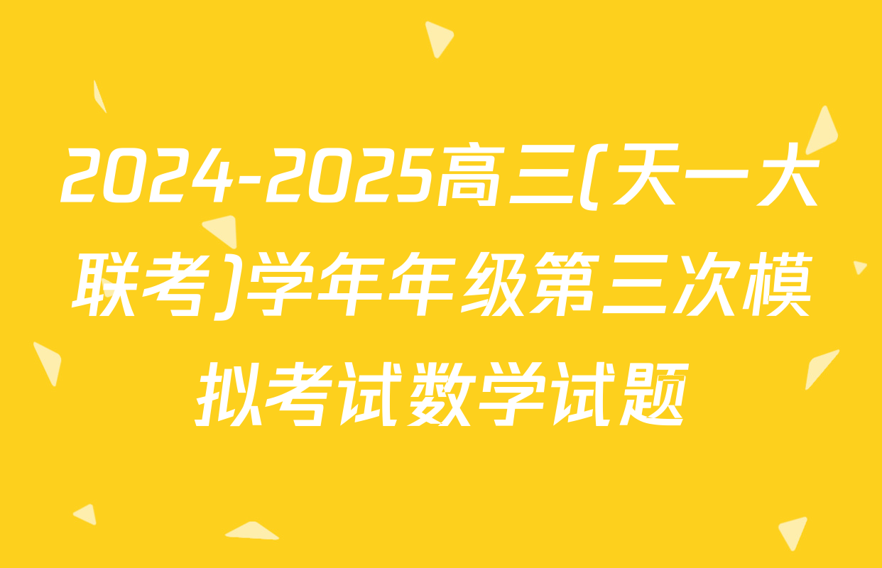 2024-2025高三(天一大联考)学年年级第三次模拟考试数学试题