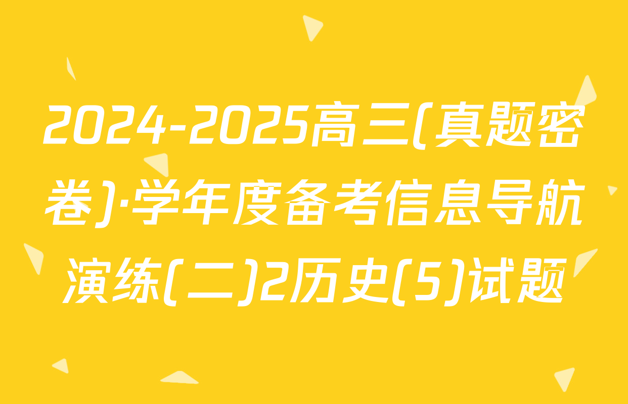 2024-2025高三(真题密卷)·学年度备考信息导航演练(二)2历史(5)试题