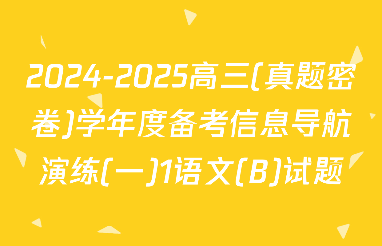 2024-2025高三(真题密卷)学年度备考信息导航演练(一)1语文(B)试题