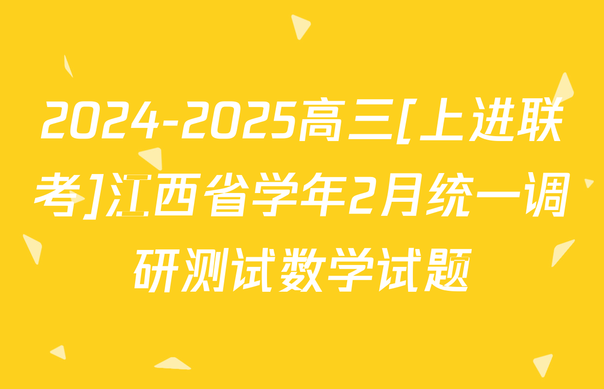 2024-2025高三[上进联考]江西省学年2月统一调研测试数学试题