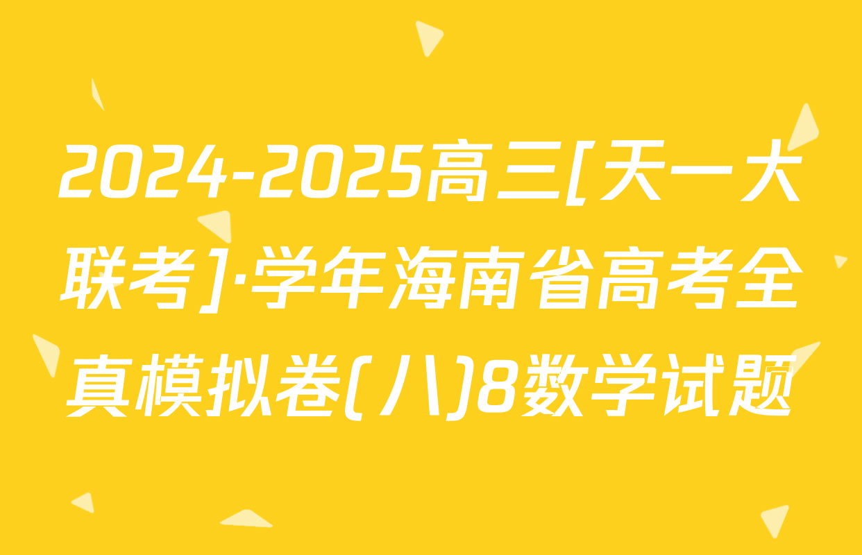2024-2025高三[天一大联考]·学年海南省高考全真模拟卷(八)8数学试题