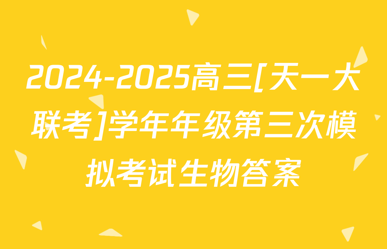 2024-2025高三[天一大联考]学年年级第三次模拟考试生物答案