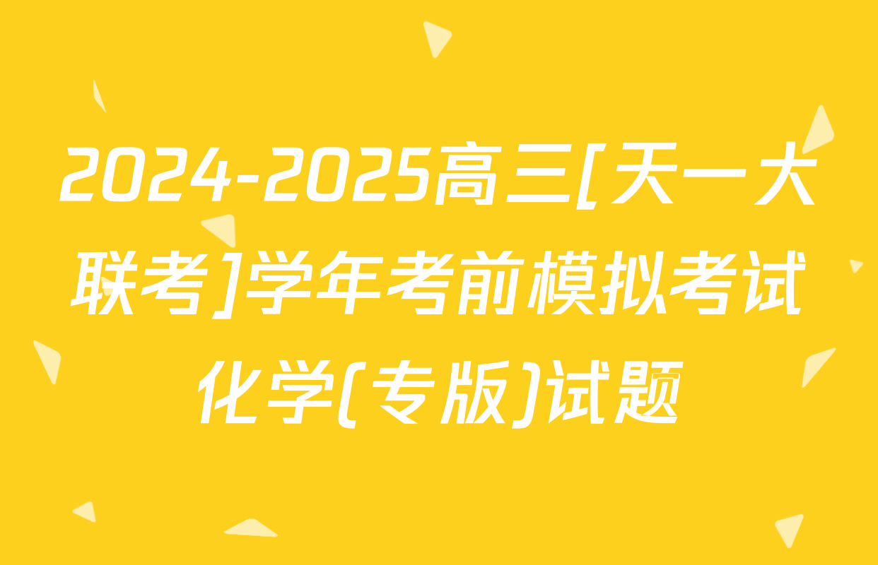 2024-2025高三[天一大联考]学年考前模拟考试化学(专版)试题