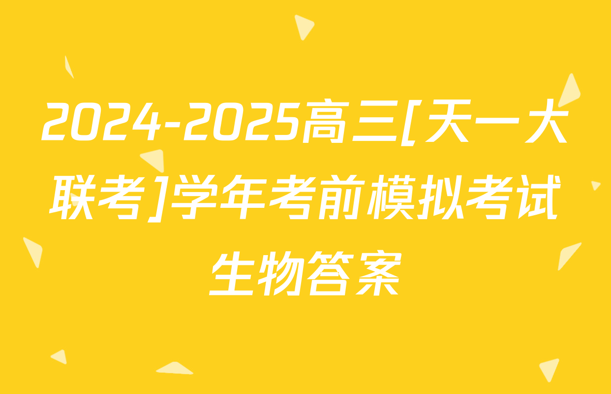 2024-2025高三[天一大联考]学年考前模拟考试生物答案