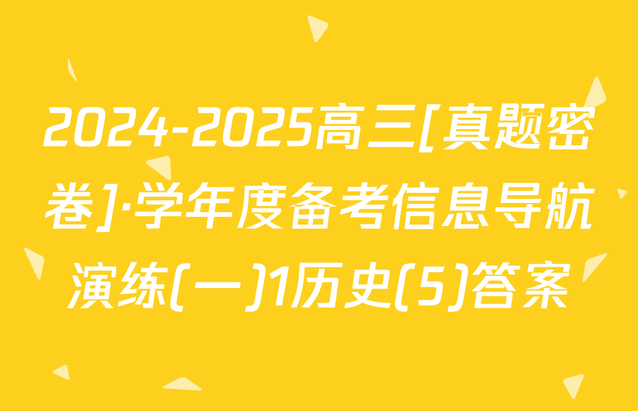 2024-2025高三[真题密卷]·学年度备考信息导航演练(一)1历史(5)答案