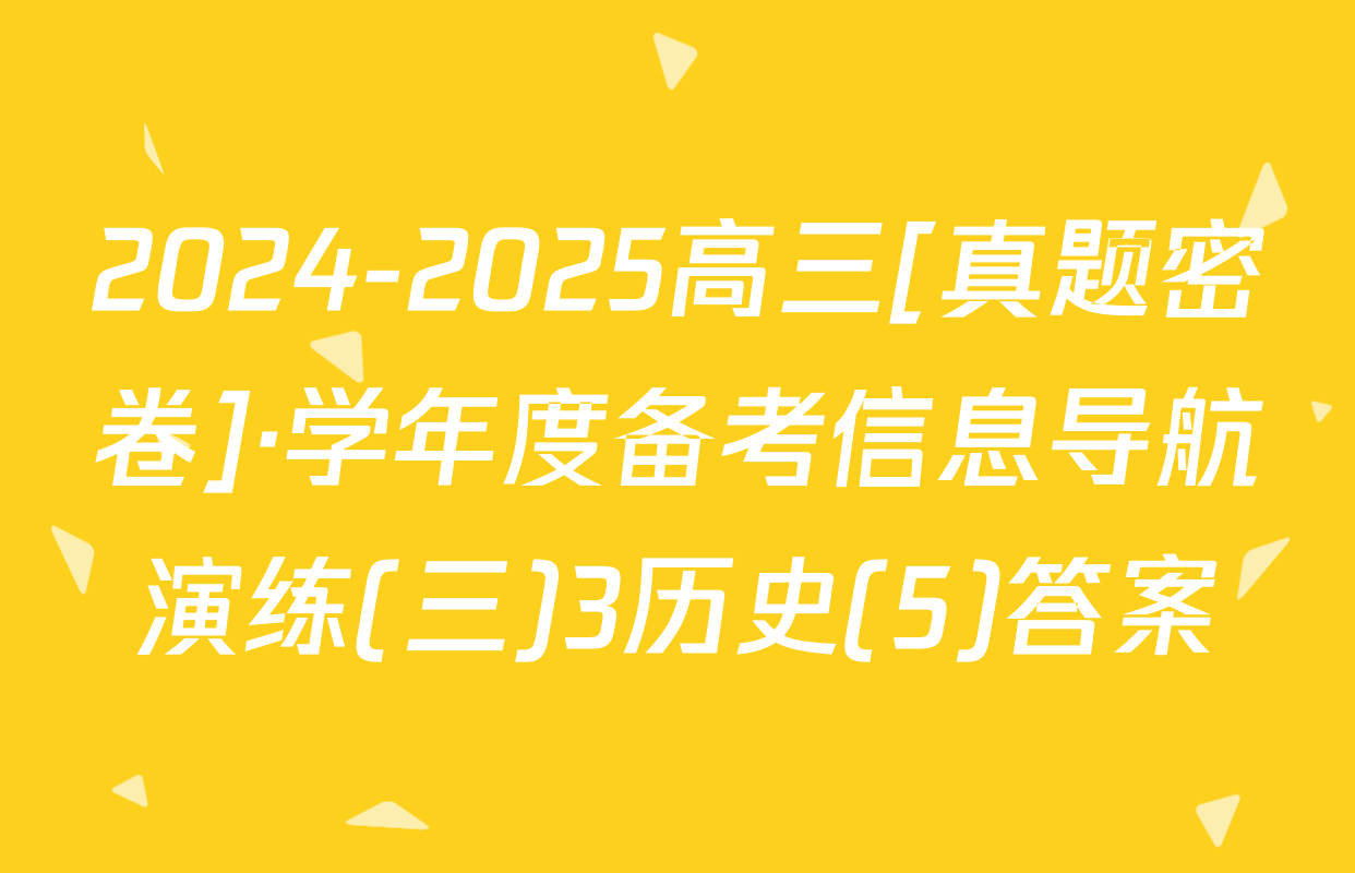 2024-2025高三[真题密卷]·学年度备考信息导航演练(三)3历史(5)答案