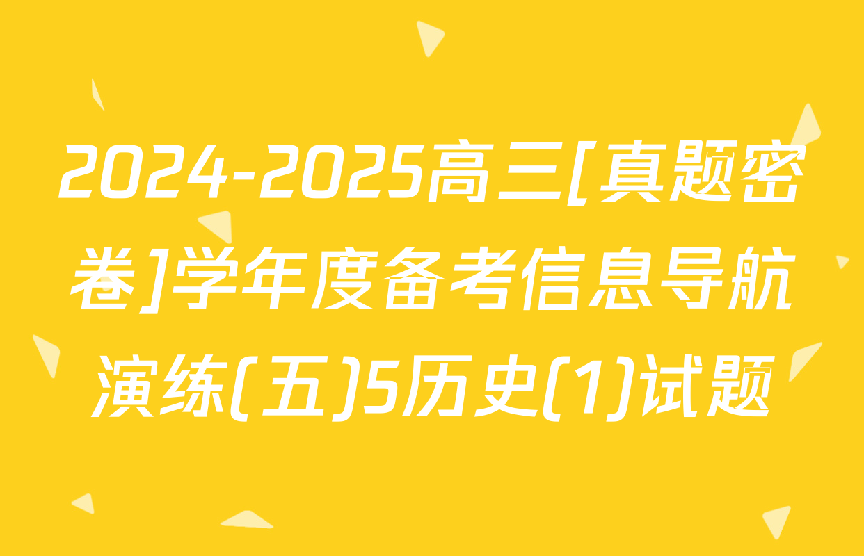 2024-2025高三[真题密卷]学年度备考信息导航演练(五)5历史(1)试题