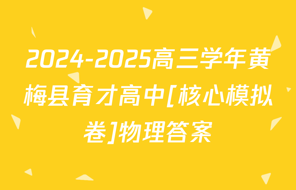 2024-2025高三学年黄梅县育才高中[核心模拟卷]物理答案