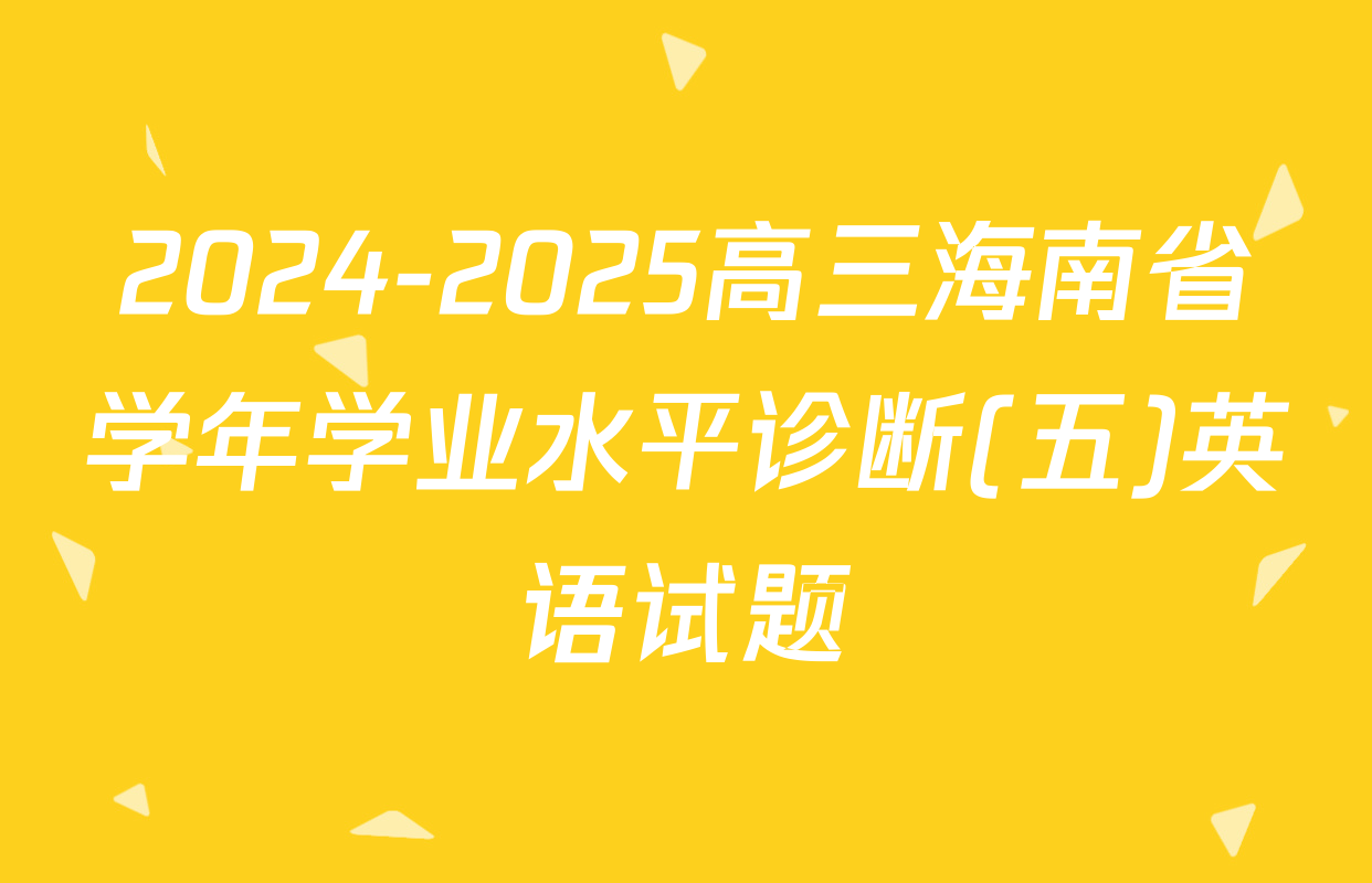 2024-2025高三海南省学年学业水平诊断(五)英语试题