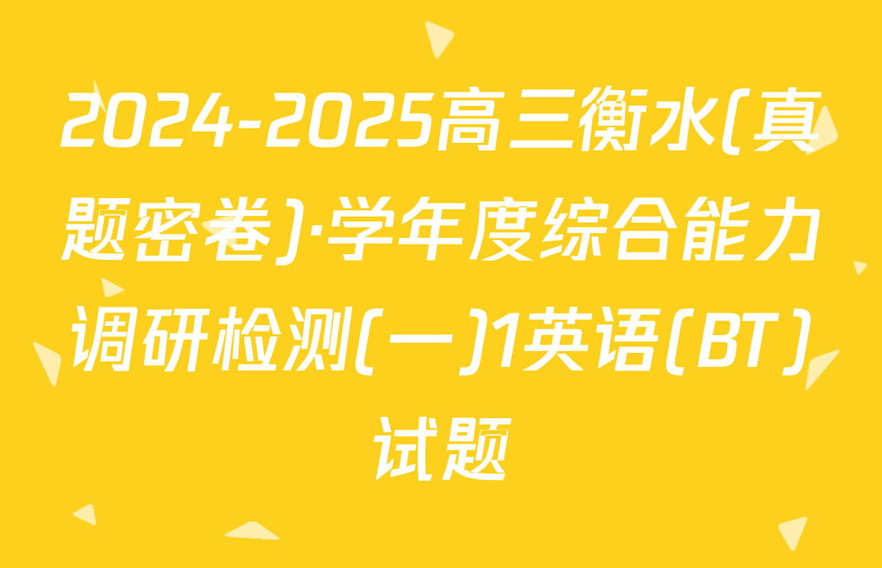 2024-2025高三衡水(真题密卷)·学年度综合能力调研检测(一)1英语(BT)试题