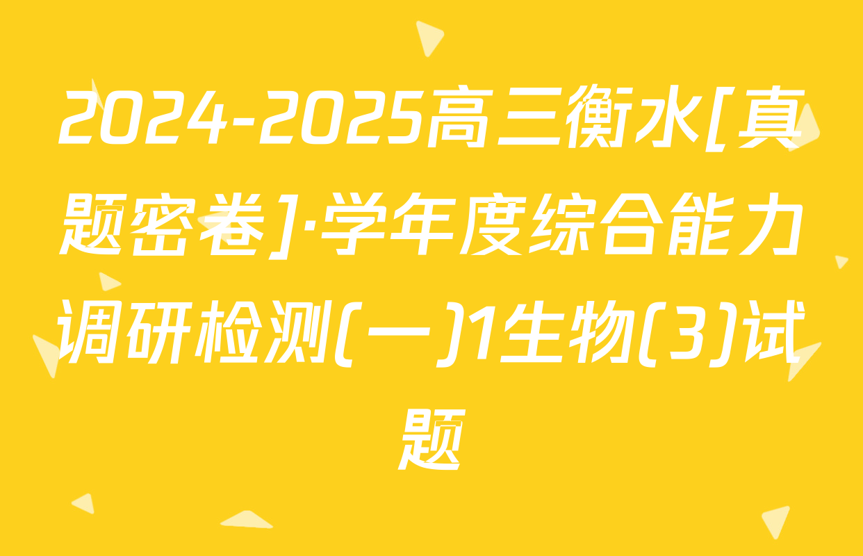 2024-2025高三衡水[真题密卷]·学年度综合能力调研检测(一)1生物(3)试题