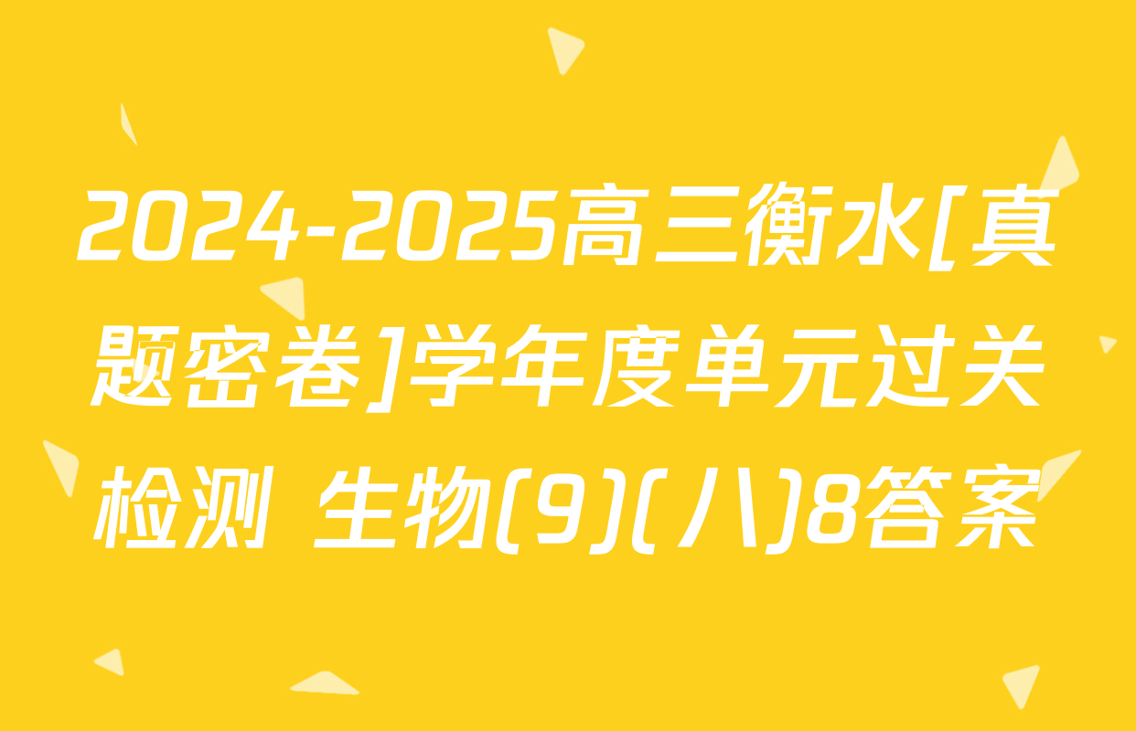 2024-2025高三衡水[真题密卷]学年度单元过关检测 生物(9)(八)8答案