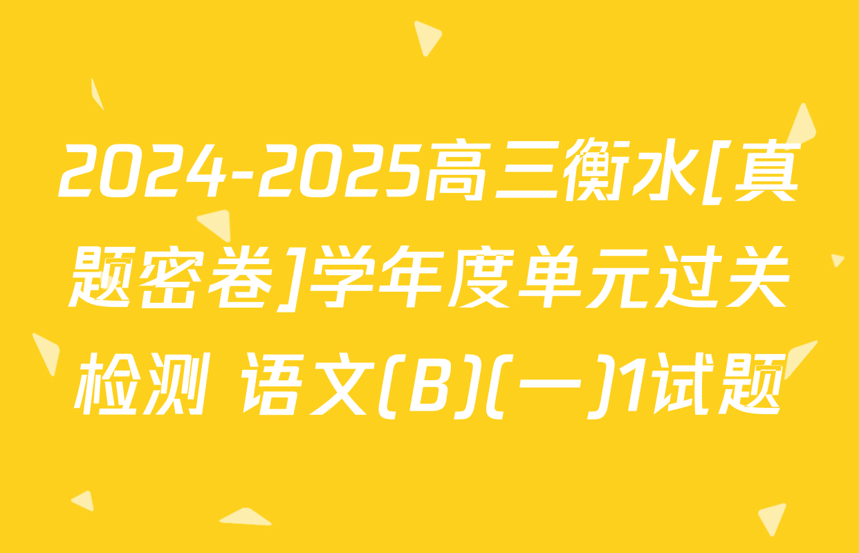 2024-2025高三衡水[真题密卷]学年度单元过关检测 语文(B)(一)1试题