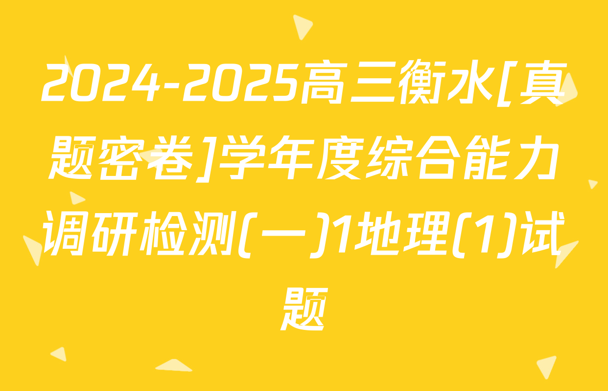 2024-2025高三衡水[真题密卷]学年度综合能力调研检测(一)1地理(1)试题