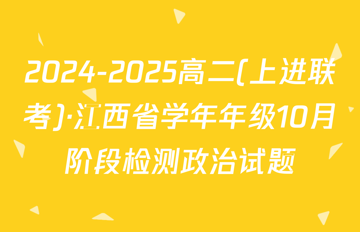 2024-2025高二(上进联考)·江西省学年年级10月阶段检测政治试题