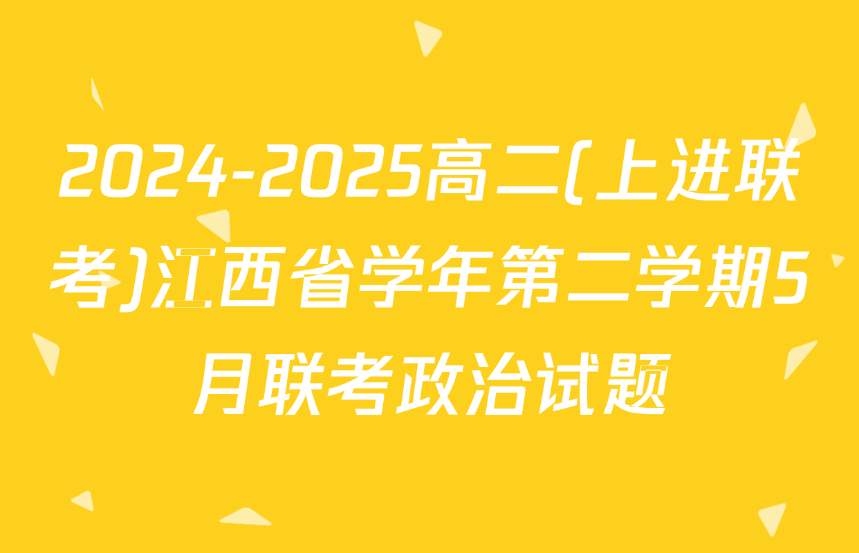 2024-2025高二(上进联考)江西省学年第二学期5月联考政治试题