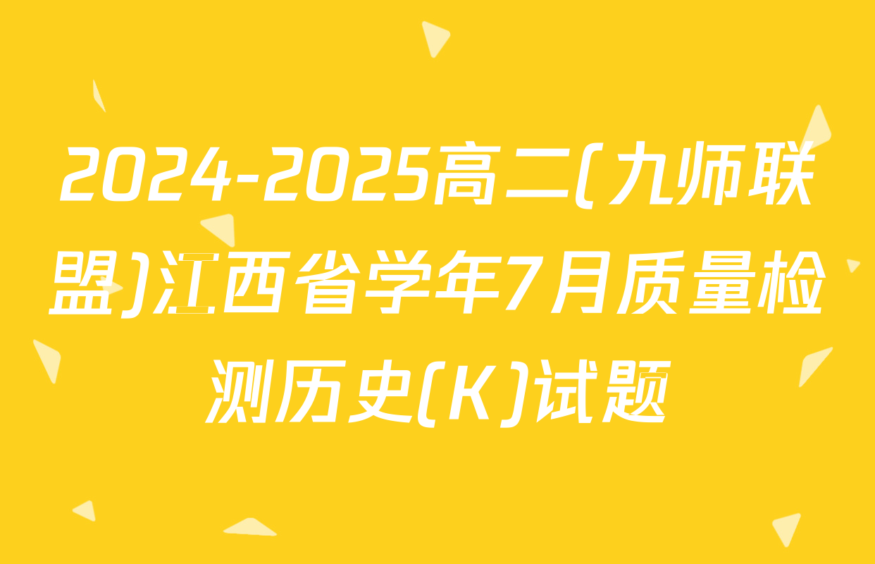 2024-2025高二(九师联盟)江西省学年7月质量检测历史(K)试题