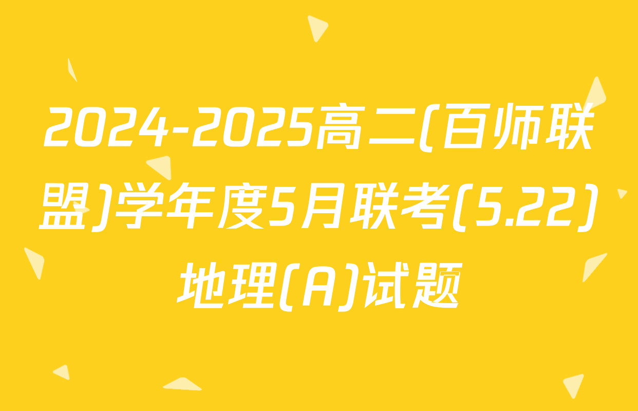 2024-2025高二(百师联盟)学年度5月联考(5.22)地理(A)试题