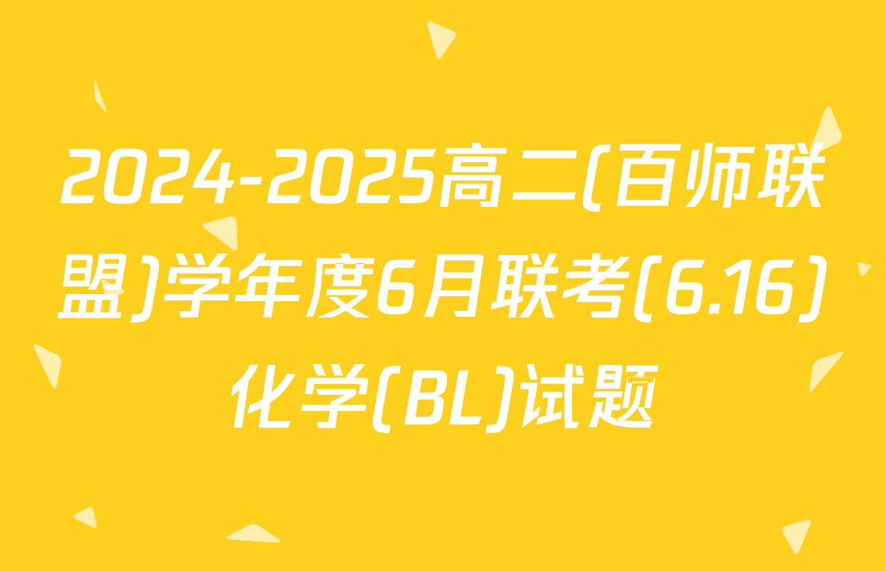 2024-2025高二(百师联盟)学年度6月联考(6.16)化学(BL)试题