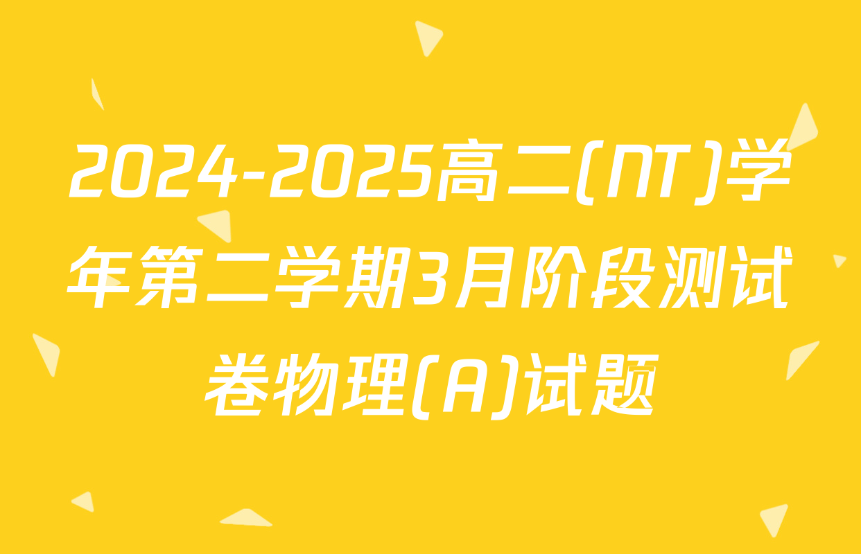 2024-2025高二(NT)学年第二学期3月阶段测试卷物理(A)试题