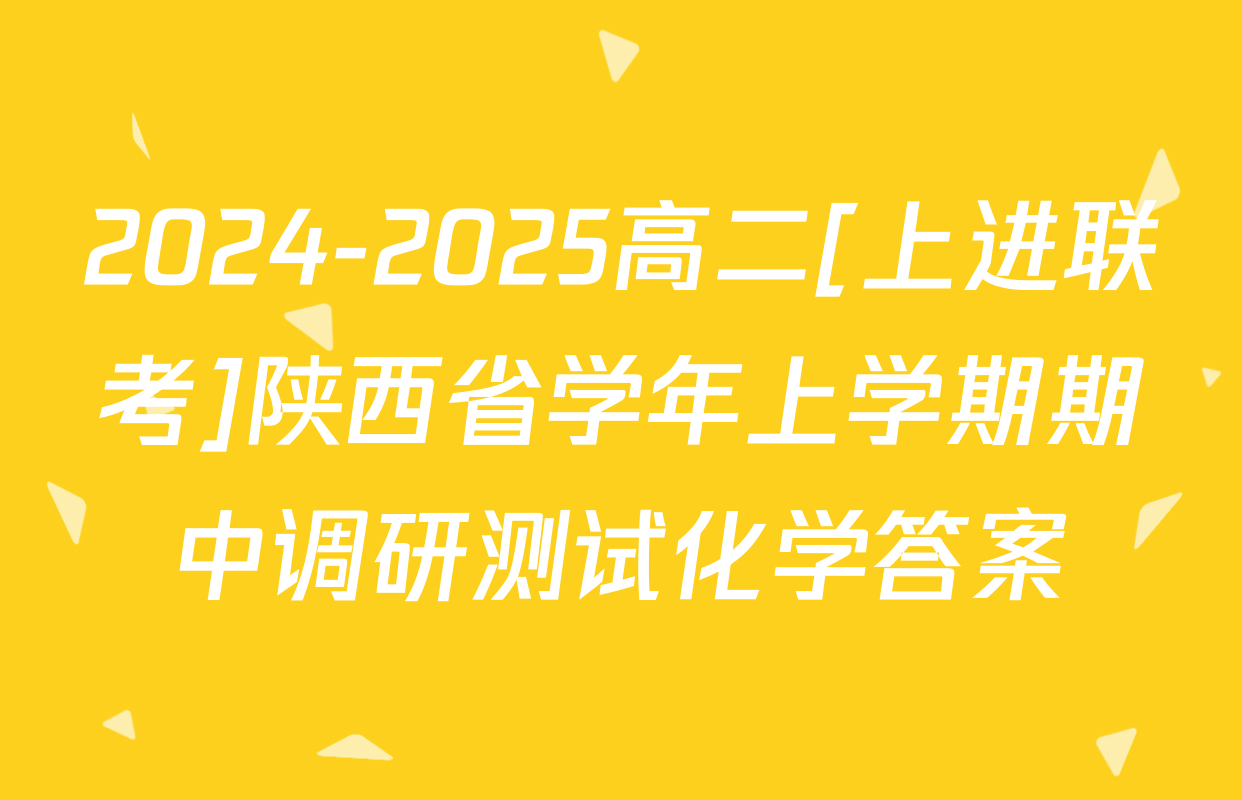 2024-2025高二[上进联考]陕西省学年上学期期中调研测试化学答案