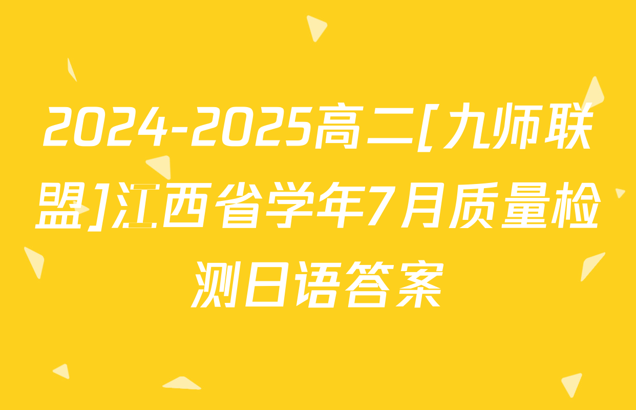 2024-2025高二[九师联盟]江西省学年7月质量检测日语答案