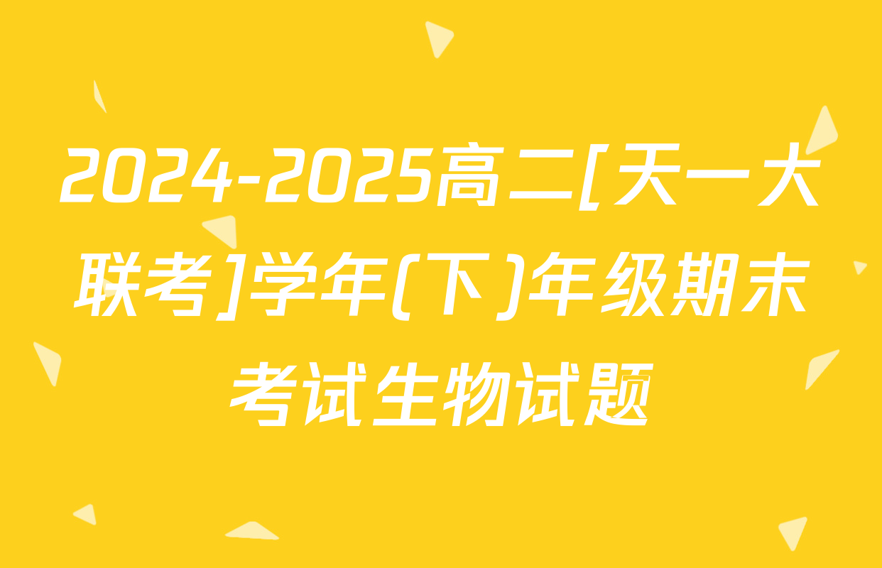 2024-2025高二[天一大联考]学年(下)年级期末考试生物试题