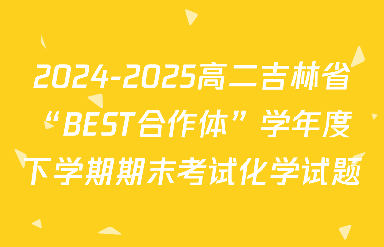 2024-2025高二吉林省“BEST合作体”学年度下学期期末考试化学试题