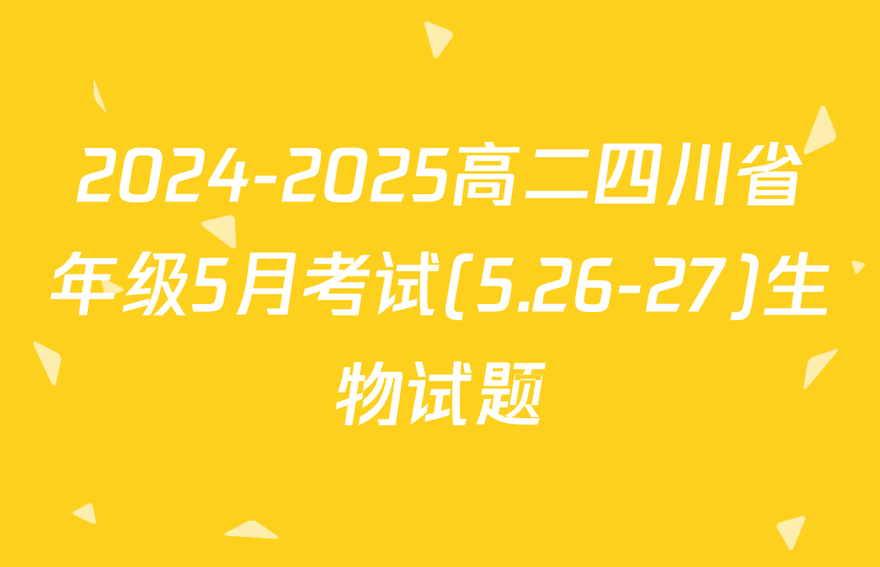 2024-2025高二四川省年级5月考试(5.26-27)生物试题