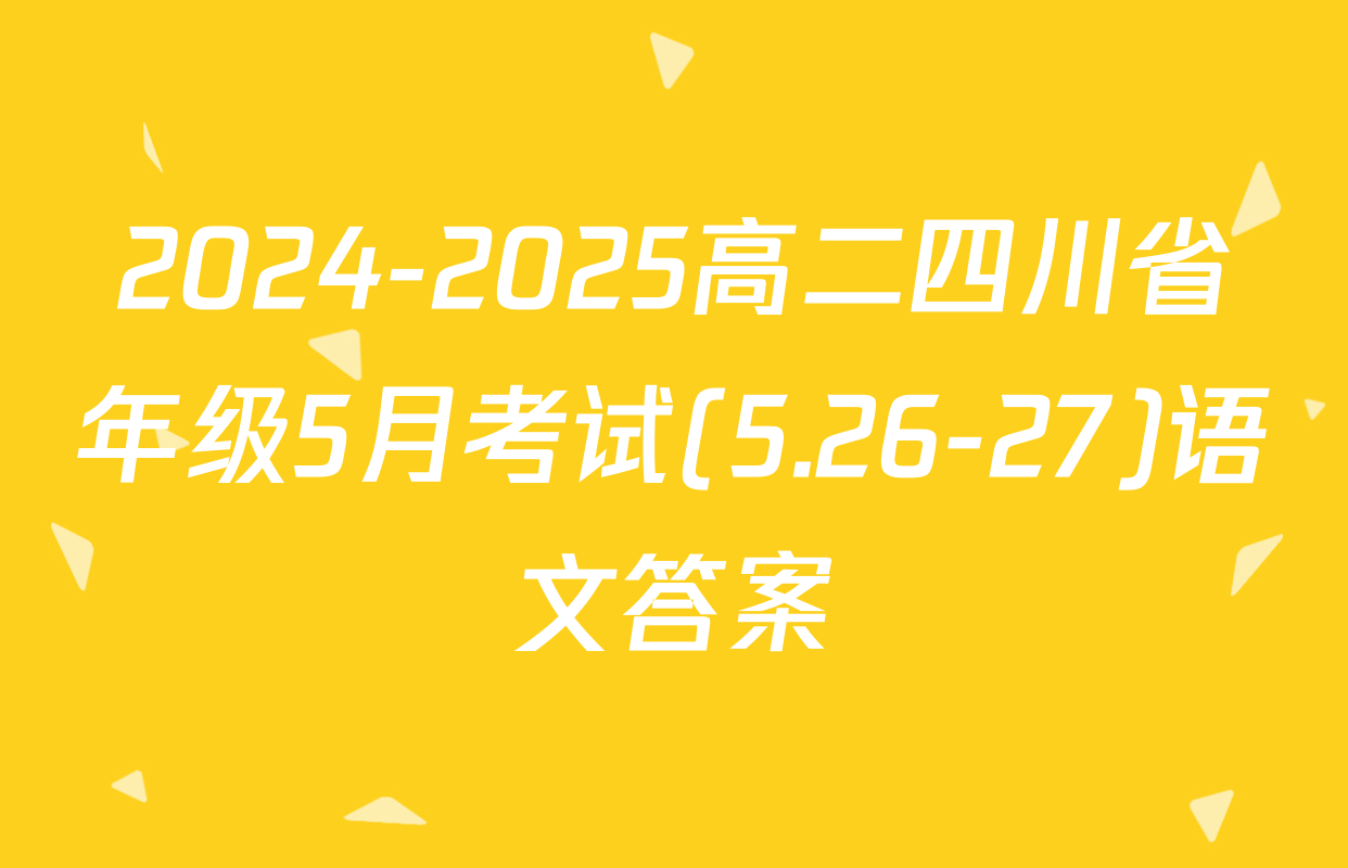 2024-2025高二四川省年级5月考试(5.26-27)语文答案