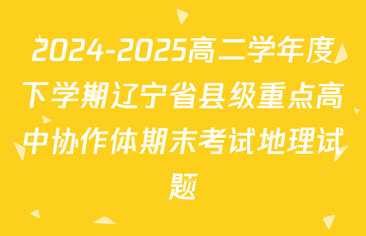 2024-2025高二学年度下学期辽宁省县级重点高中协作体期末考试地理试题