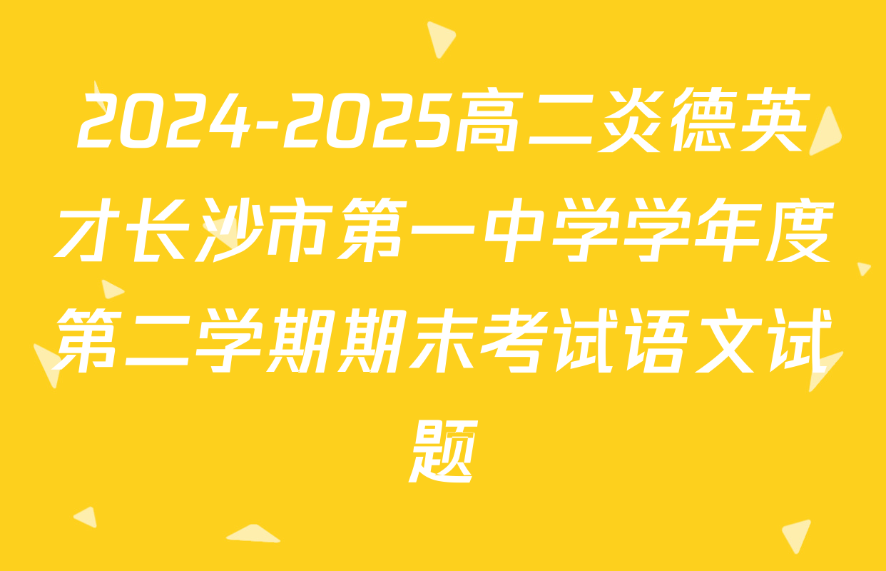 2024-2025高二炎德英才长沙市第一中学学年度第二学期期末考试语文试题