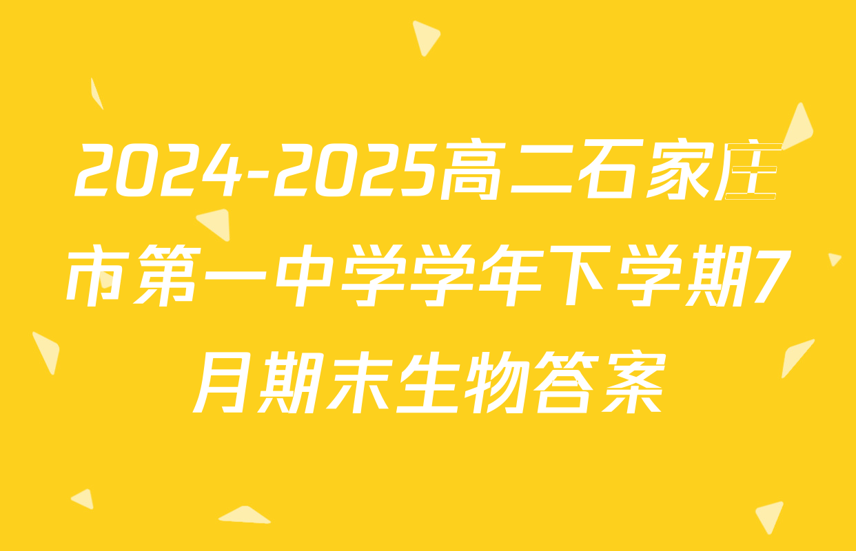 2024-2025高二石家庄市第一中学学年下学期7月期末生物答案