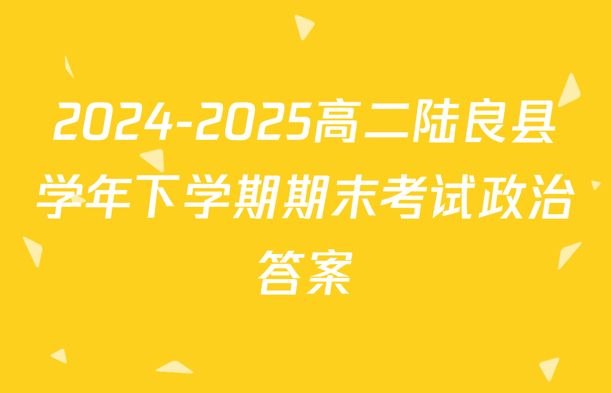 2024-2025高二陆良县学年下学期期末考试政治答案