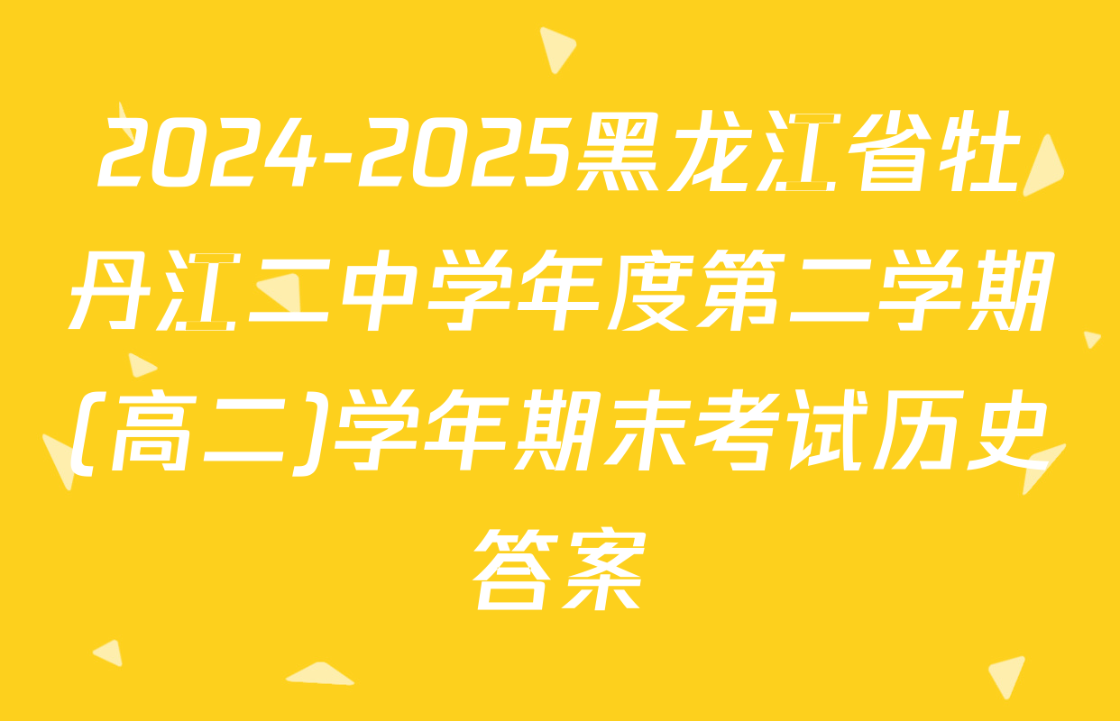 2024-2025黑龙江省牡丹江二中学年度第二学期(高二)学年期末考试历史答案