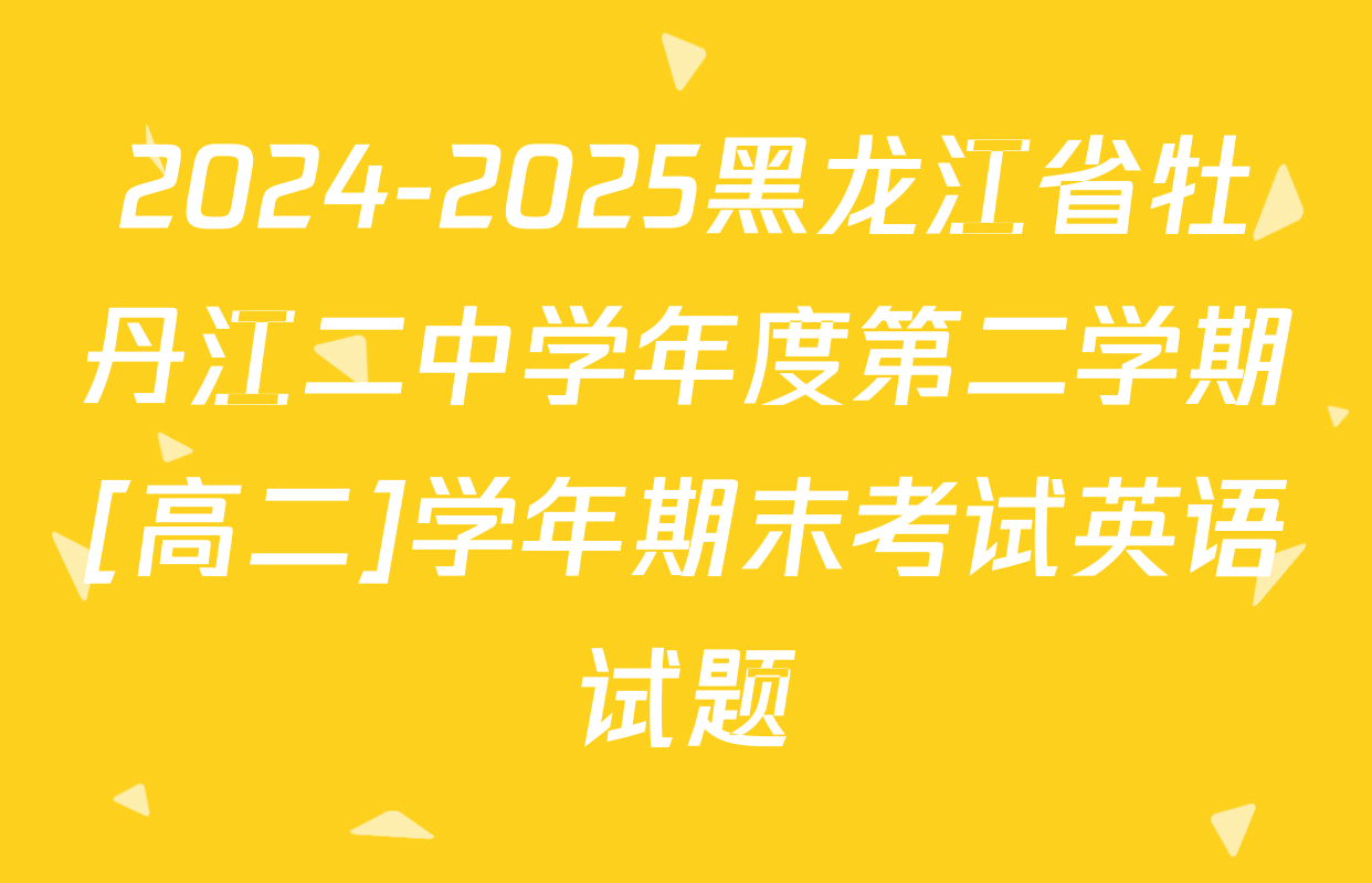 2024-2025黑龙江省牡丹江二中学年度第二学期[高二]学年期末考试英语试题