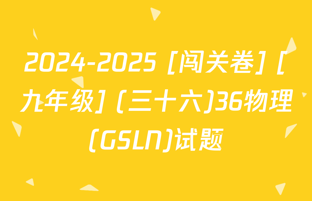 2024-2025 [闯关卷] [九年级] (三十六)36物理(GSLN)试题
