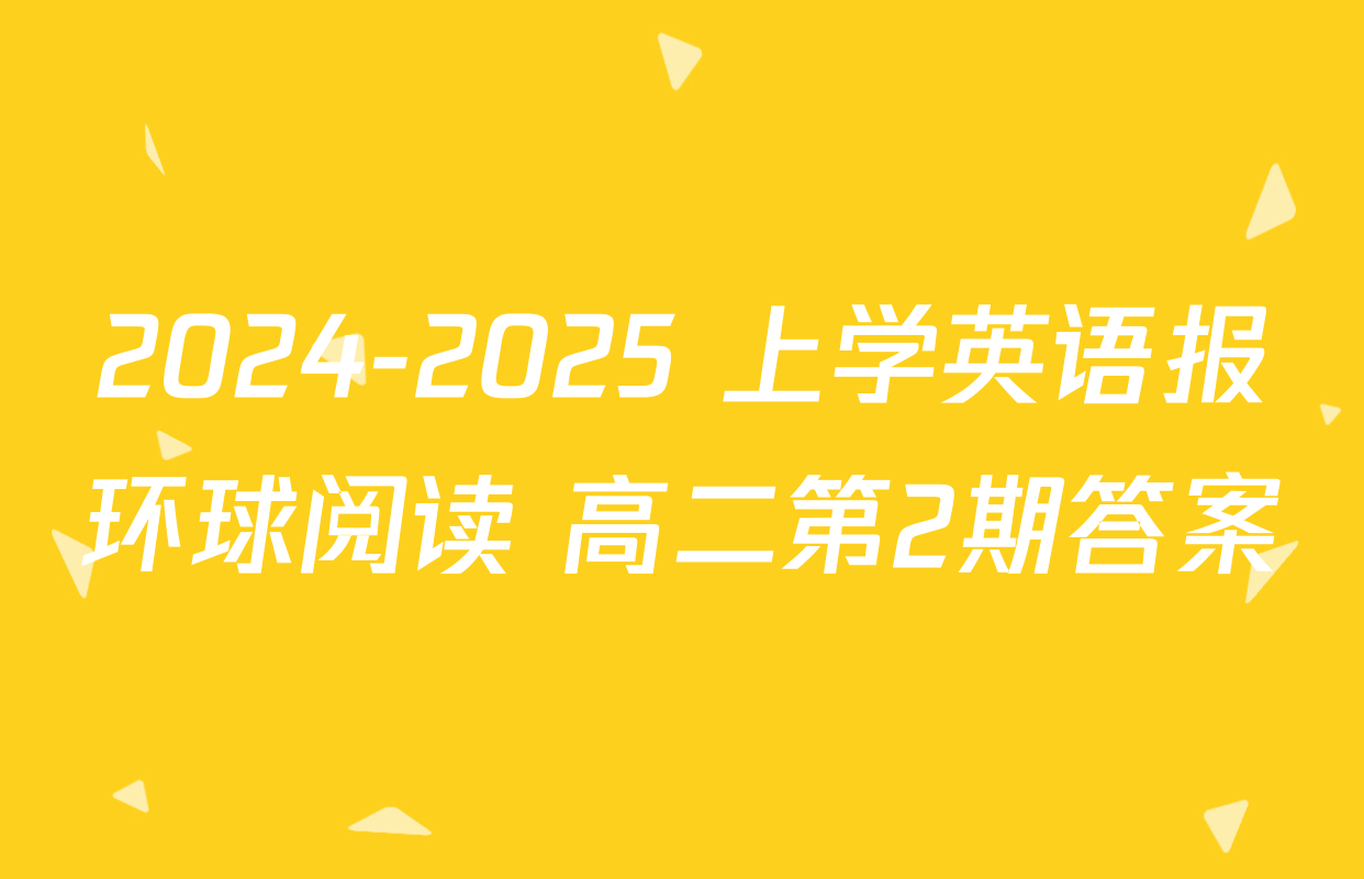 2024-2025 上学英语报环球阅读 高二第2期答案