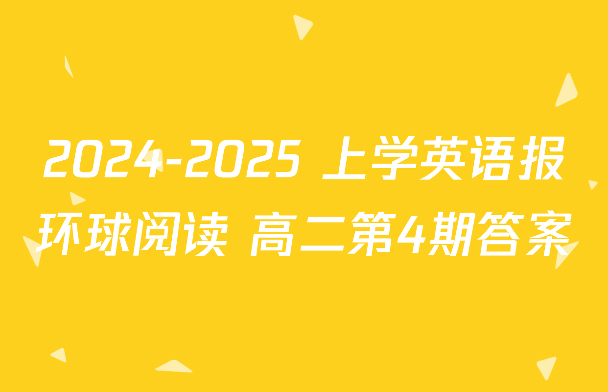 2024-2025 上学英语报环球阅读 高二第4期答案
