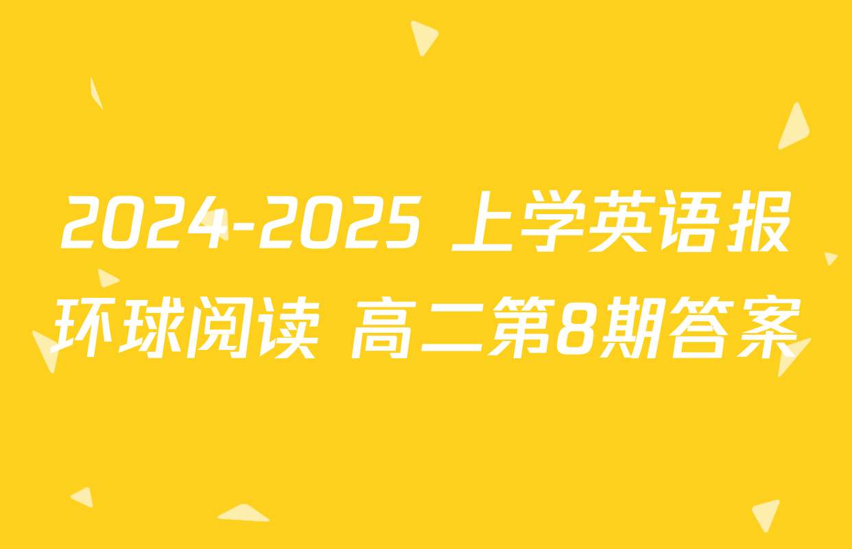 2024-2025 上学英语报环球阅读 高二第8期答案