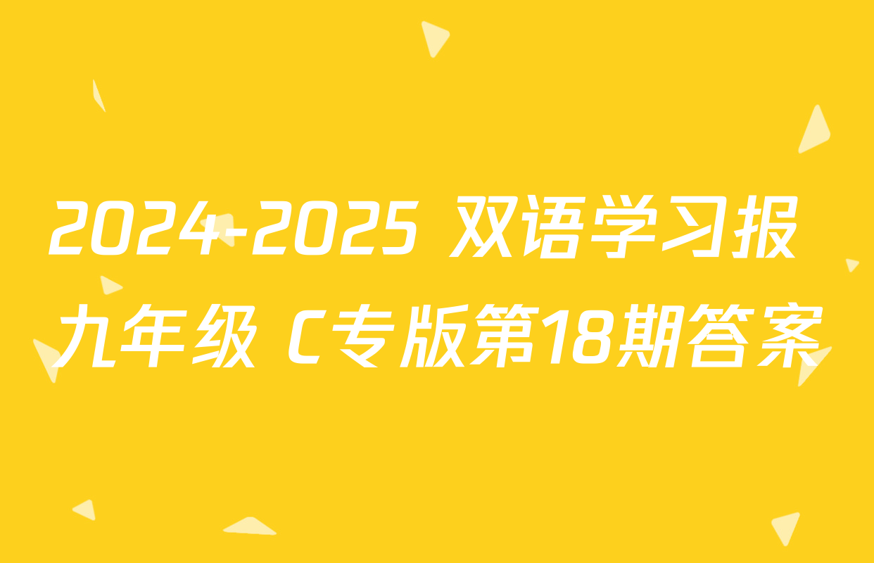 2024-2025 双语学习报 九年级 C专版第18期答案