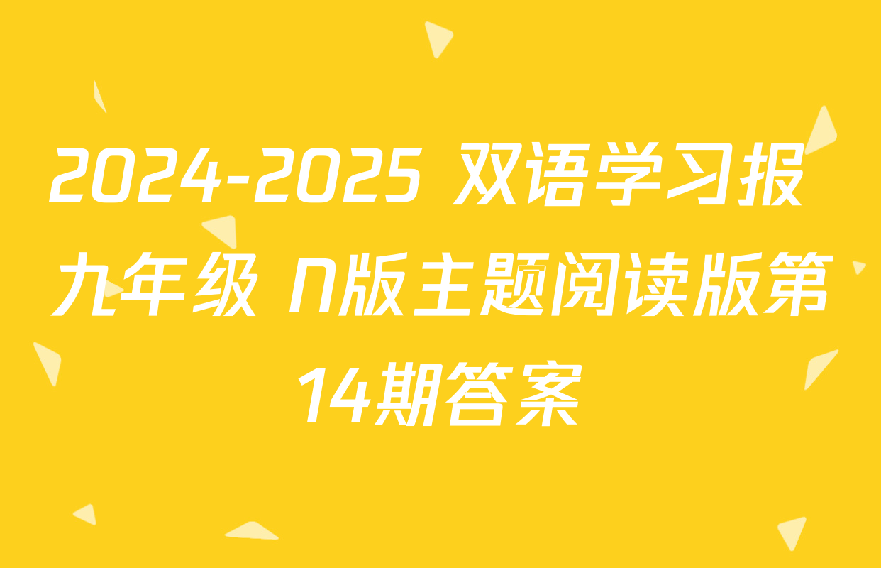 2024-2025 双语学习报 九年级 N版主题阅读版第14期答案